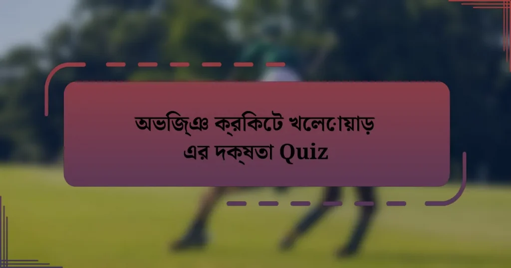 অভিজ্ঞ ক্রিকেট খেলোয়াড় এর দক্ষতা Quiz