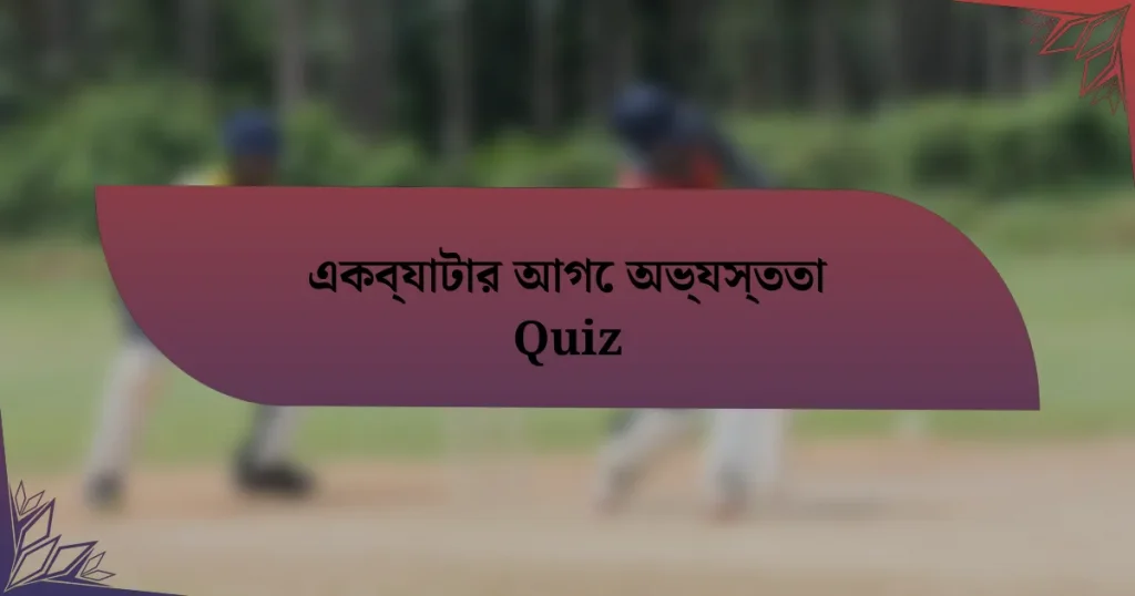 একব্যাটার আগে অভ্যস্ততা Quiz