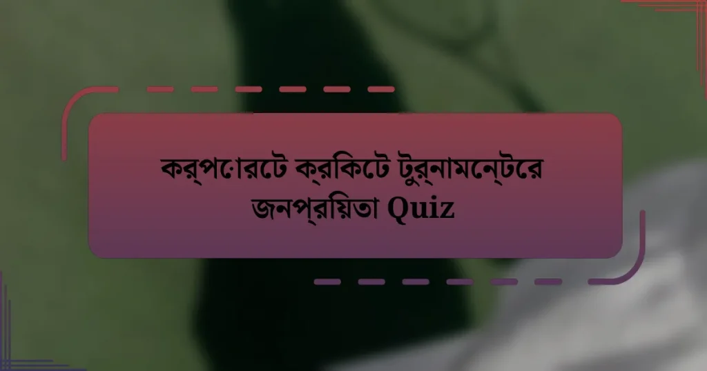 কর্পোরেট ক্রিকেট টুর্নামেন্টের জনপ্রিয়তা Quiz