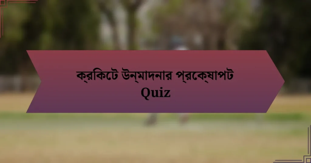 ক্রিকেট উন্মাদনার প্রেক্ষাপট Quiz