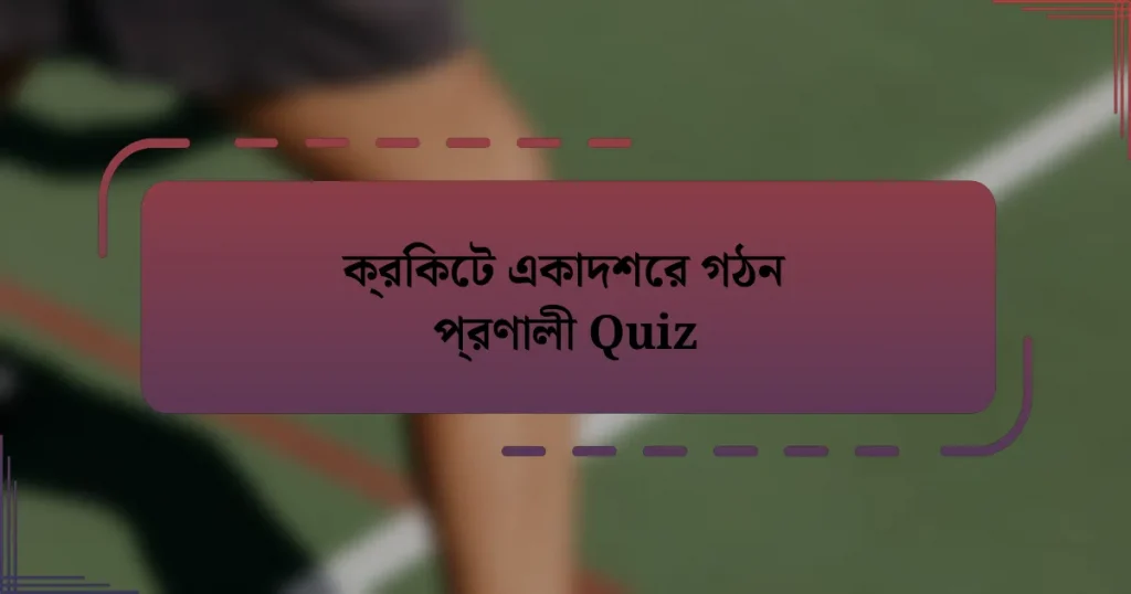 ক্রিকেট একাদশের গঠন প্রণালী Quiz