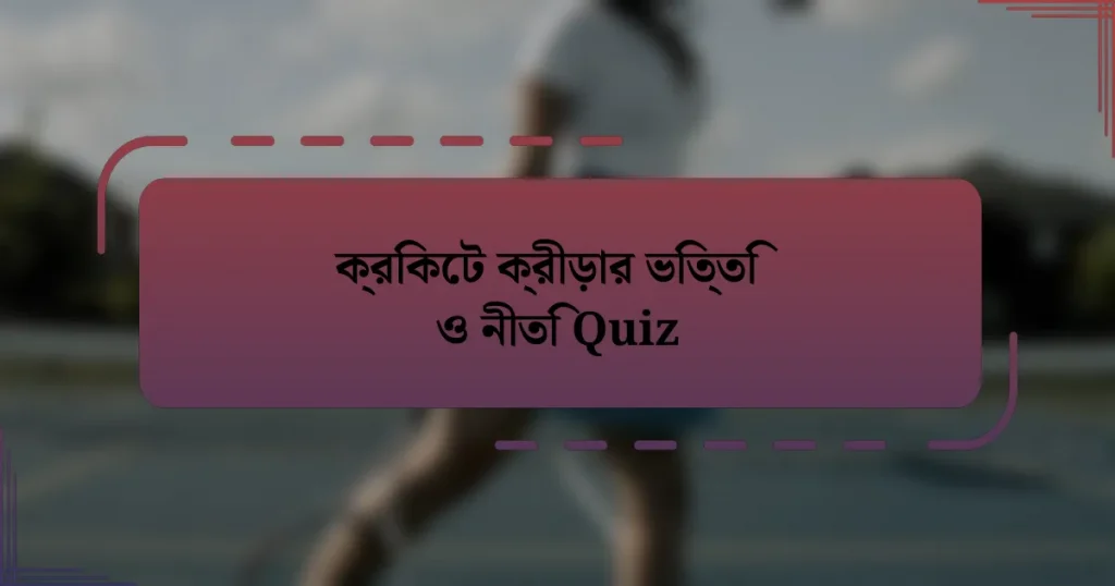 ক্রিকেট ক্রীড়ার ভিত্তি ও নীতি Quiz