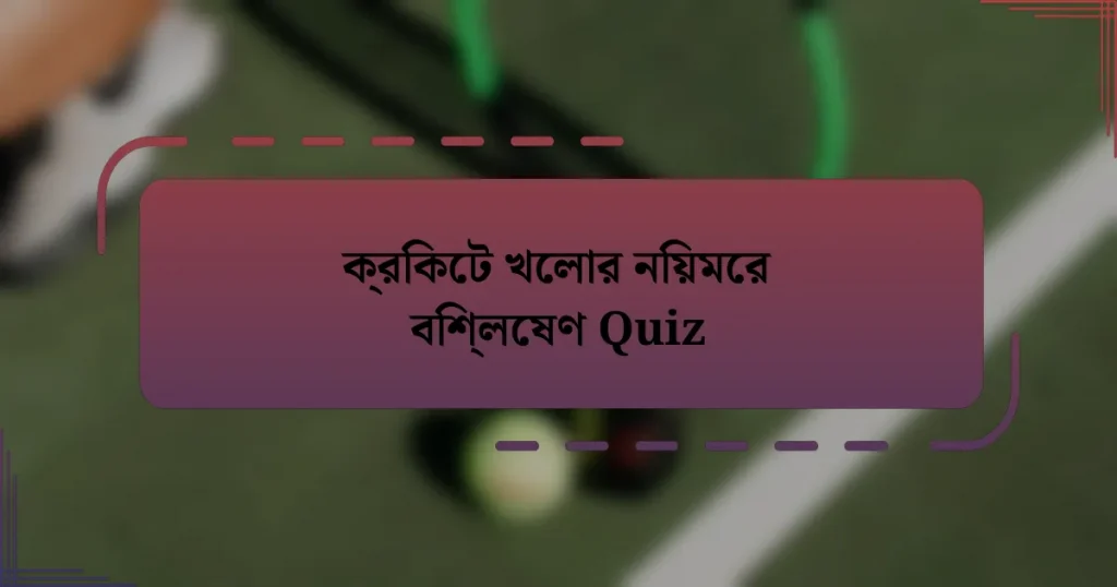 ক্রিকেট খেলার নিয়মের বিশ্লেষণ Quiz