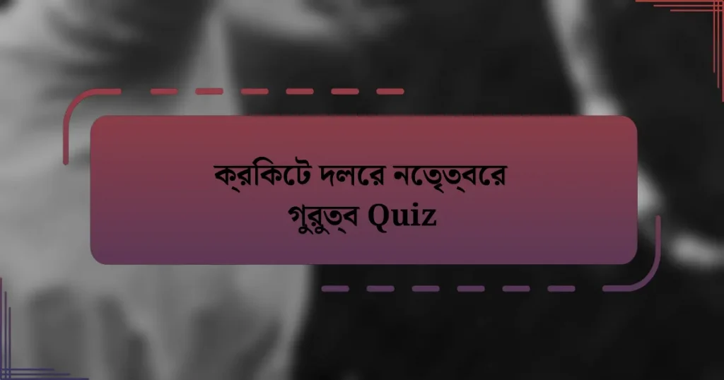 ক্রিকেট দলের নেতৃত্বের গুরুত্ব Quiz