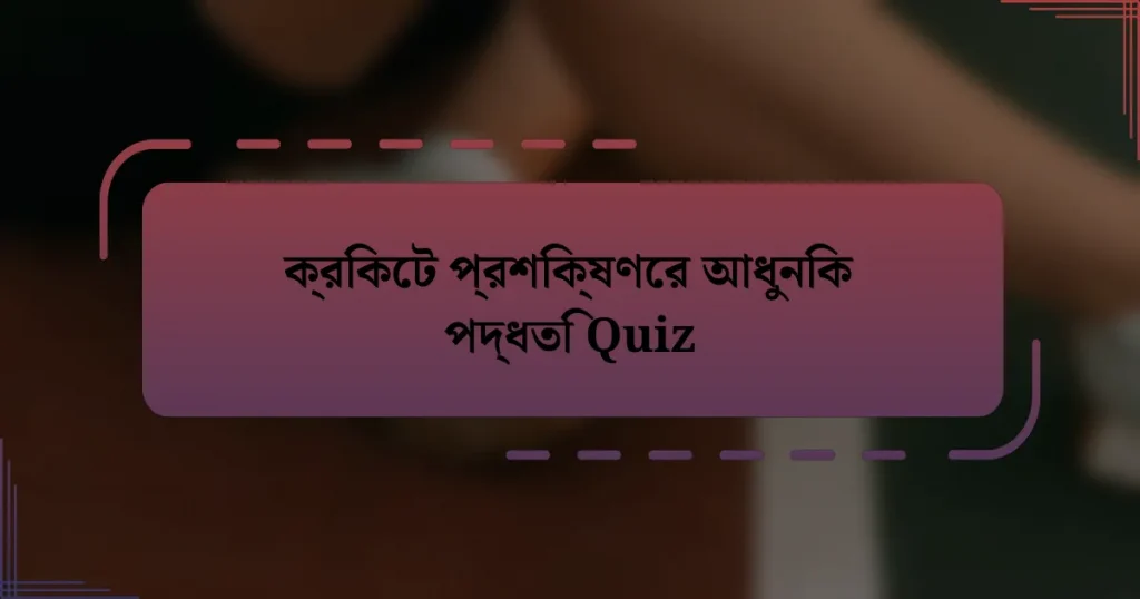 ক্রিকেট প্রশিক্ষণের আধুনিক পদ্ধতি Quiz