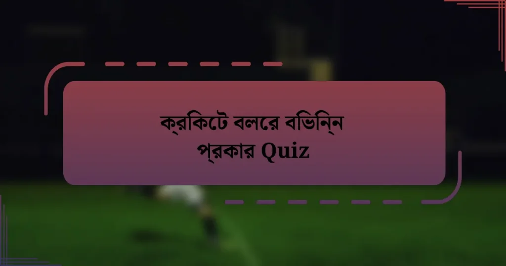 ক্রিকেট বলের বিভিন্ন প্রকার Quiz