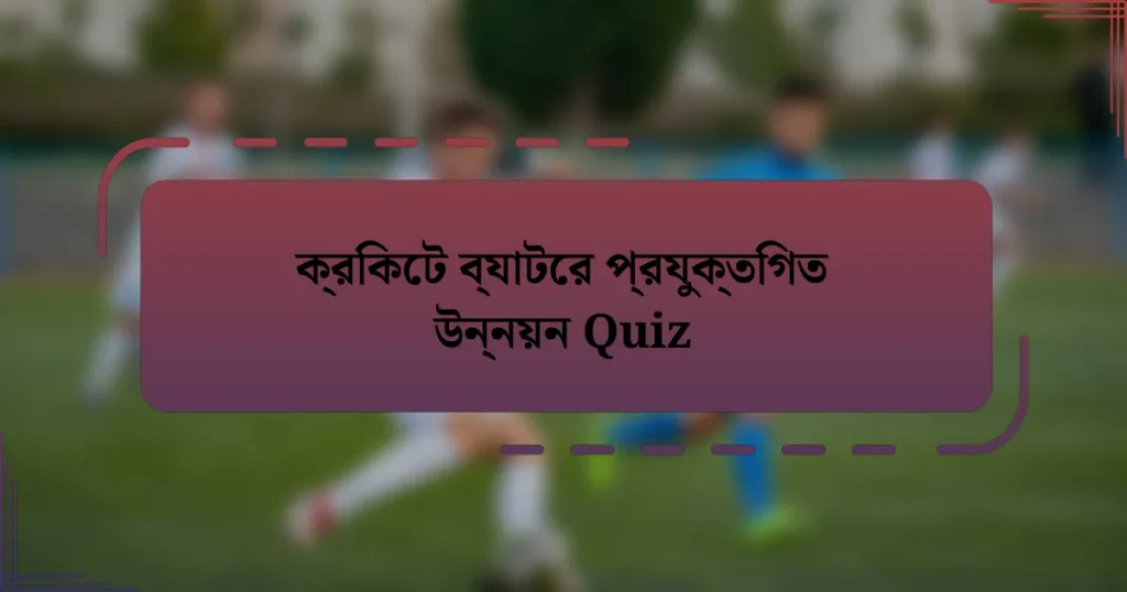 ক্রিকেট ব্যাটের প্রযুক্তিগত উন্নয়ন Quiz