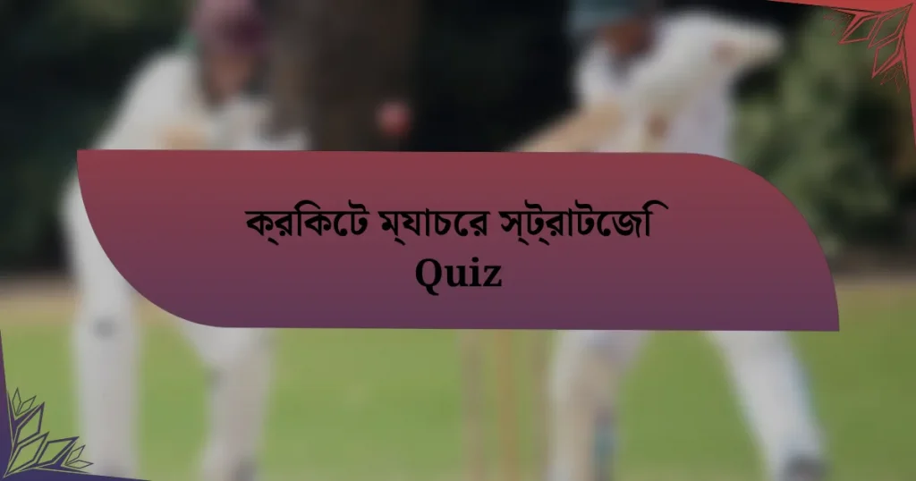 ক্রিকেট ম্যাচের স্ট্রাটেজি Quiz