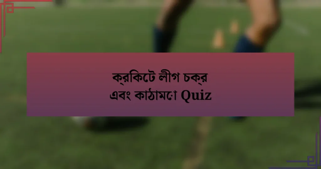 ক্রিকেট লীগ চক্র এবং কাঠামো Quiz