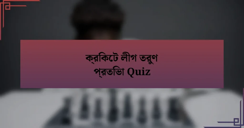 ক্রিকেট লীগ তরুণ প্রতিভা Quiz