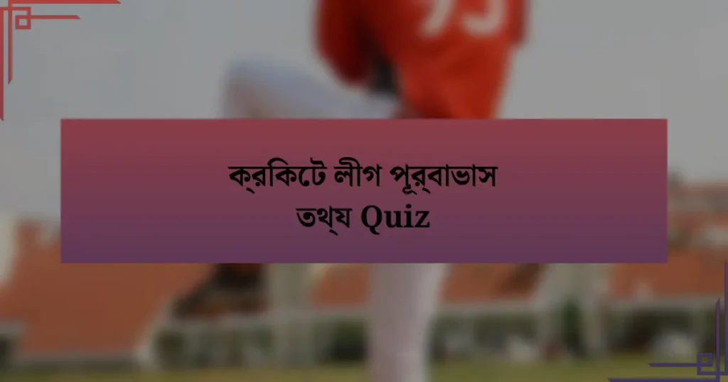 ক্রিকেট লীগ পূর্বাভাস তথ্য Quiz