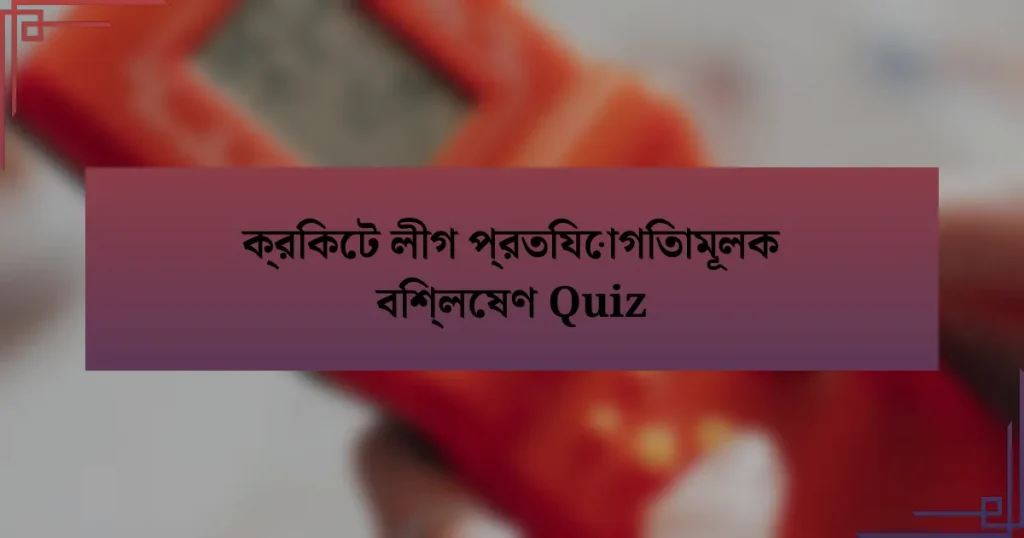 ক্রিকেট লীগ প্রতিযোগিতামূলক বিশ্লেষণ Quiz