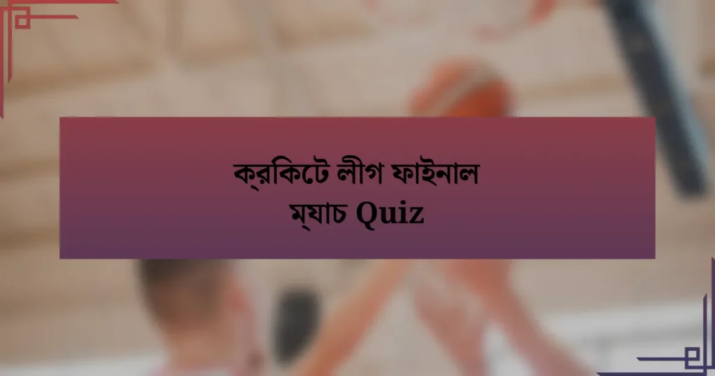 ক্রিকেট লীগ ফাইনাল ম্যাচ Quiz