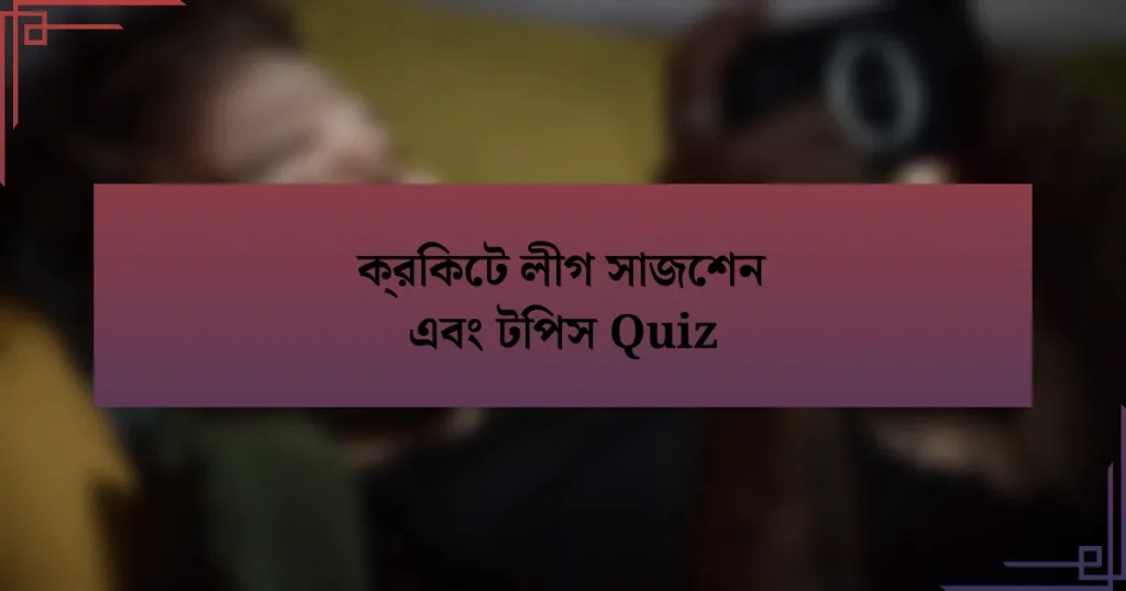 ক্রিকেট লীগ সাজেশন এবং টিপস Quiz