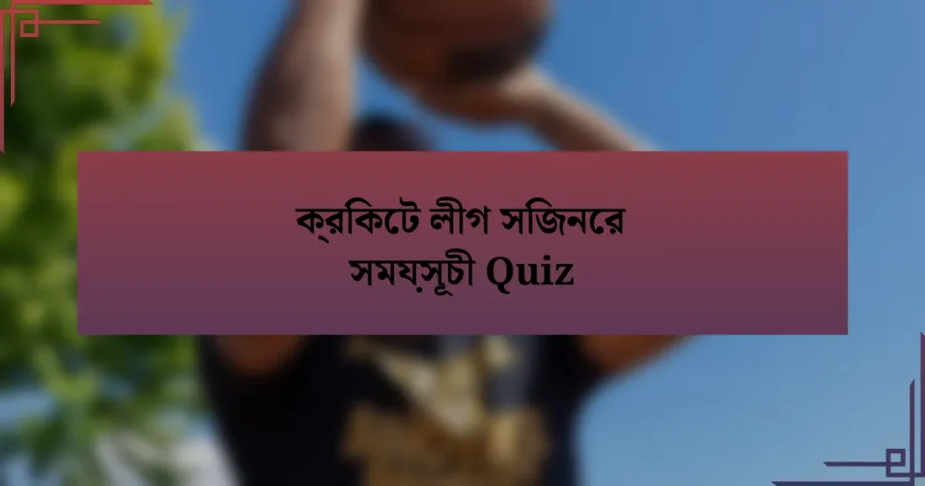 ক্রিকেট লীগ সিজনের সময়সূচী Quiz