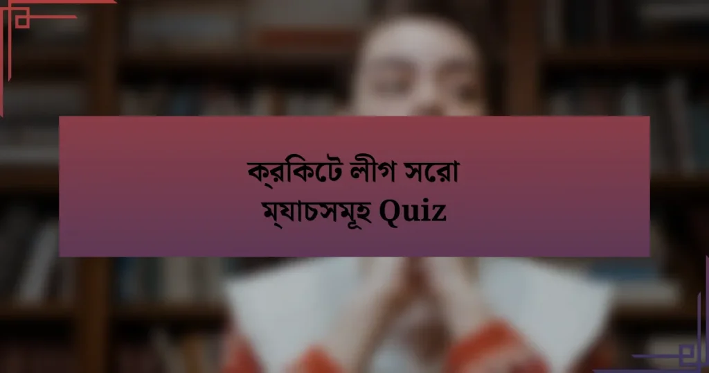 ক্রিকেট লীগ সেরা ম্যাচসমূহ Quiz