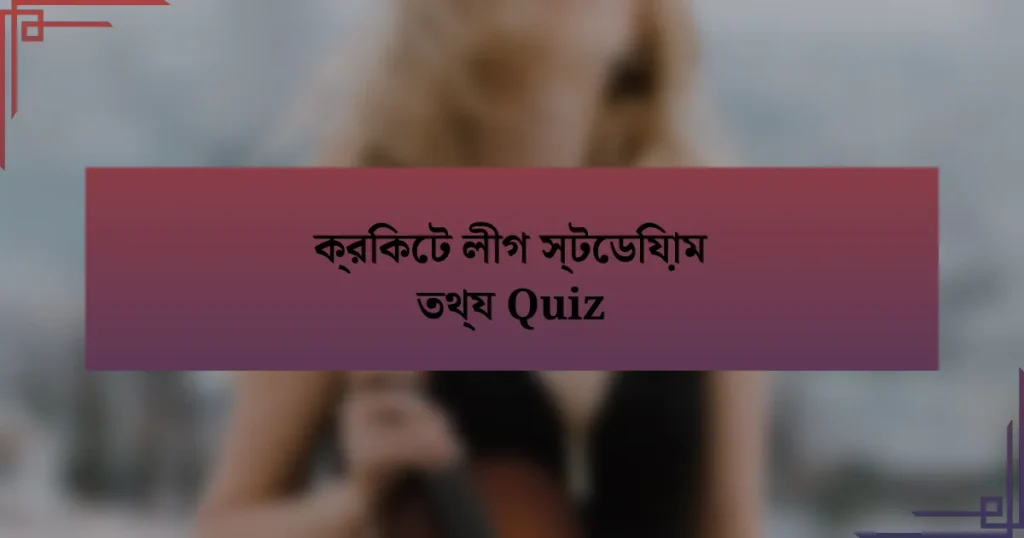 ক্রিকেট লীগ স্টেডিয়াম তথ্য Quiz