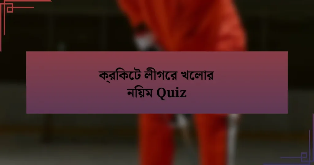 ক্রিকেট লীগের খেলার নিয়ম Quiz