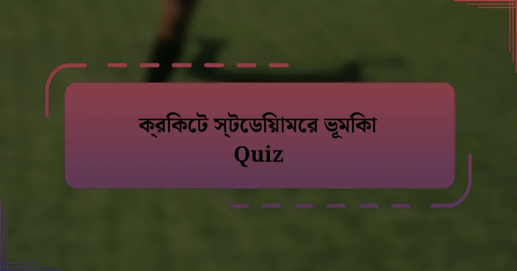 ক্রিকেট স্টেডিয়ামের ভূমিকা Quiz