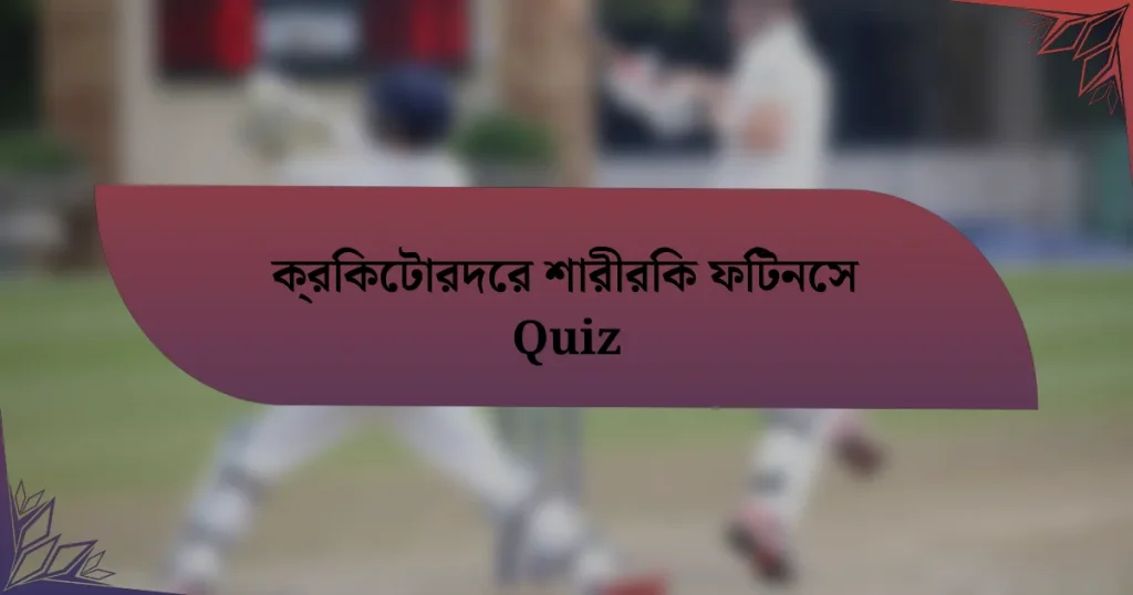 ক্রিকেটারদের শারীরিক ফিটনেস Quiz