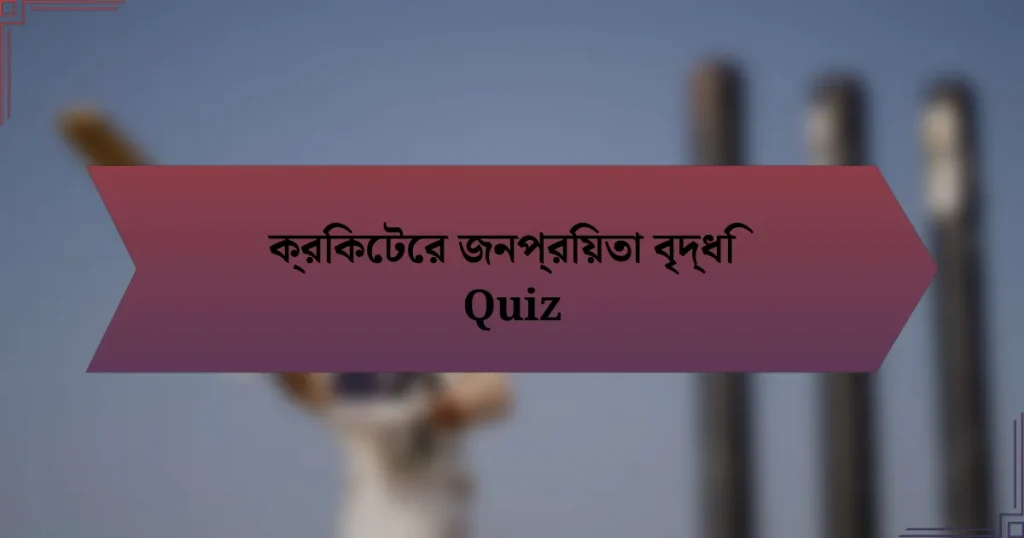 ক্রিকেটের জনপ্রিয়তা বৃদ্ধি Quiz