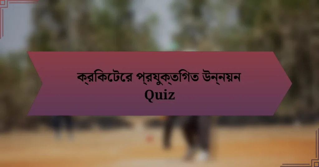 ক্রিকেটের প্রযুক্তিগত উন্নয়ন Quiz