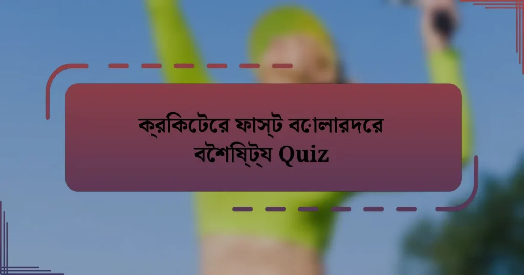 ক্রিকেটের ফাস্ট বোলারদের বৈশিষ্ট্য Quiz