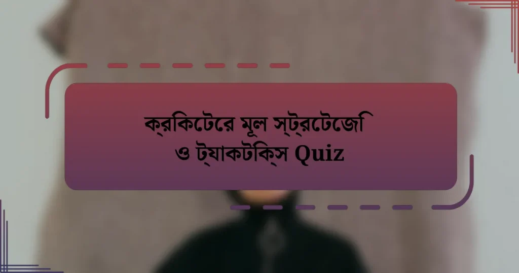 ক্রিকেটের মূল স্ট্রেটেজি ও ট্যাকটিক্স Quiz