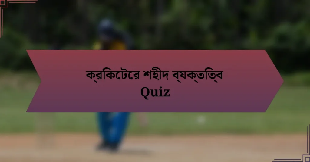 ক্রিকেটের শহীদ ব্যক্তিত্ব Quiz