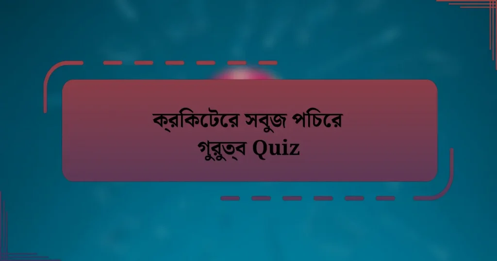 ক্রিকেটের সবুজ পিচের গুরুত্ব Quiz