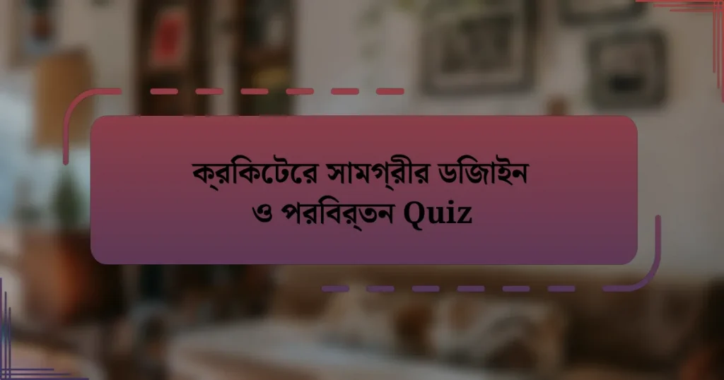 ক্রিকেটের সামগ্রীর ডিজাইন ও পরিবর্তন Quiz