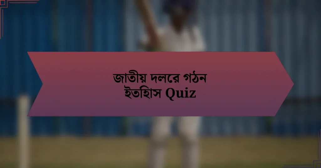 জাতীয় দলের গঠন ইতিহাস Quiz