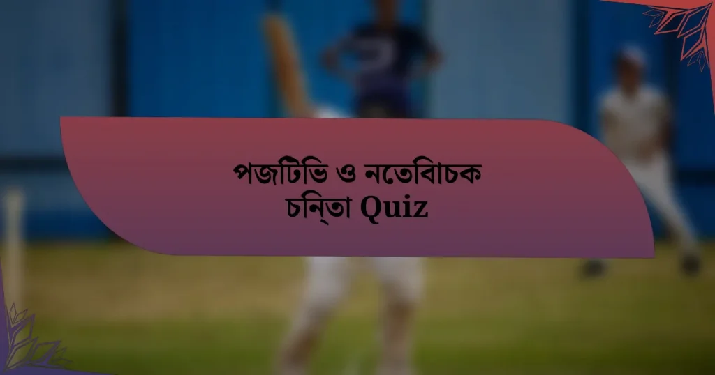 পজিটিভ ও নেতিবাচক চিন্তা Quiz