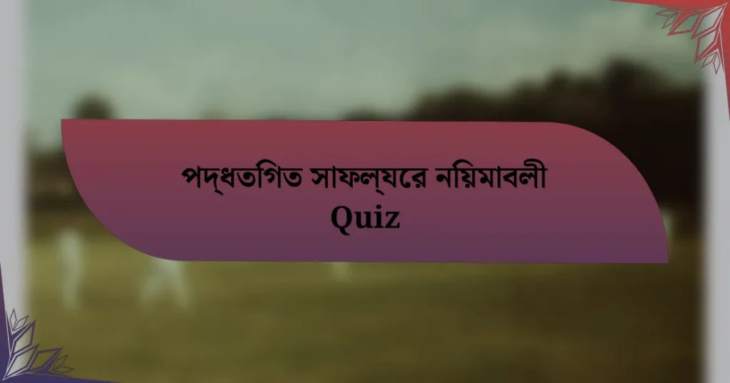 পদ্ধতিগত সাফল্যের নিয়মাবলী Quiz