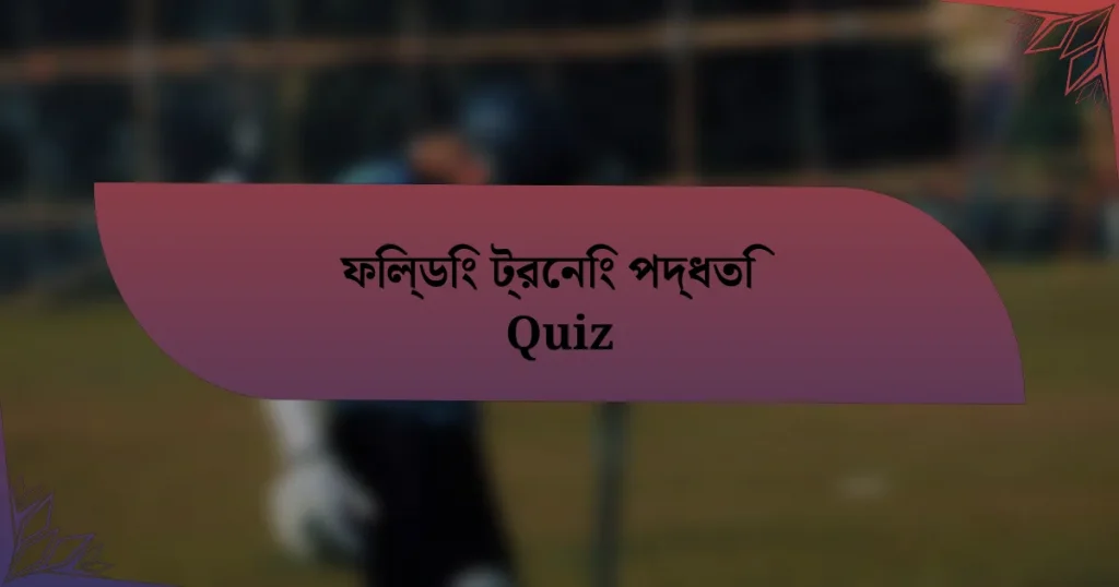 ফিল্ডিং ট্রেনিং পদ্ধতি Quiz