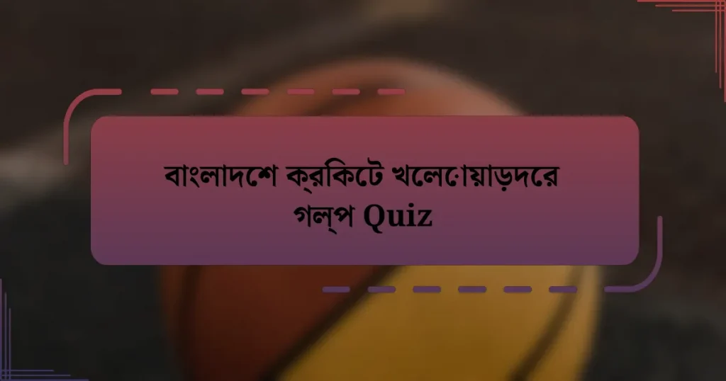 বাংলাদেশ ক্রিকেট খেলোয়াড়দের গল্প Quiz