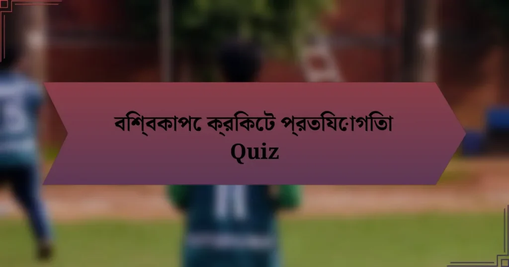 বিশ্বকাপে ক্রিকেট প্রতিযোগিতা Quiz