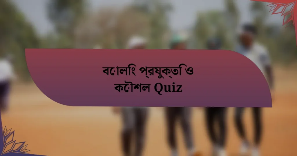 বোলিং প্রযুক্তি ও কৌশল Quiz